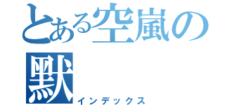 とある空嵐の默（インデックス）