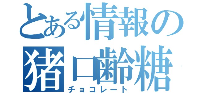 とある情報の猪口齢糖（チョコレート）