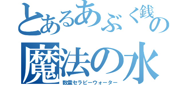 とあるあぶく銭で夢を叶えるの魔法の水（数霊セラピーウォーター）