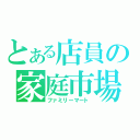 とある店員の家庭市場（ファミリーマート）