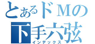 とあるドＭの下手六弦（インデックス）