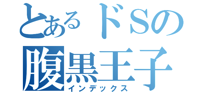 とあるドＳの腹黒王子様（インデックス）