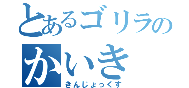 とあるゴリラのかいき（きんじょっくす）