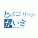 とあるゴリラのかいき（きんじょっくす）