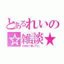 とあるれいの☆雑談★（今何時？君にマジ。）