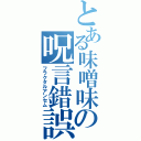 とある味噌味の呪言錯誤（フラクタルアンセム）