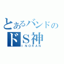 とあるバンドのドＳ神（ＩＮＯＲＡＮ）