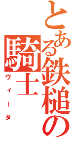 とある鉄槌の騎士（ヴィータ）