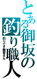 とある御坂の釣り職人（釣りです無音さん）