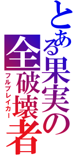 とある果実の全破壊者（フルブレイカー）