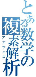 とある数学の複素解析（アナライズ）