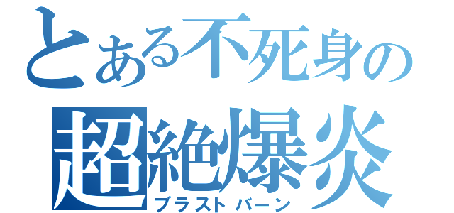 とある不死身の超絶爆炎（ブラストバーン）