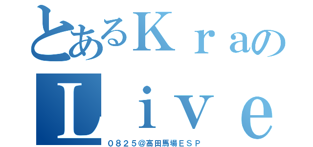 とあるＫｒａのＬｉｖｅ（０８２５＠高田馬場ＥＳＰ）