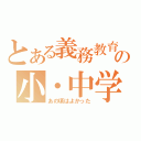 とある義務教育の小・中学校（あの頃はよかった）