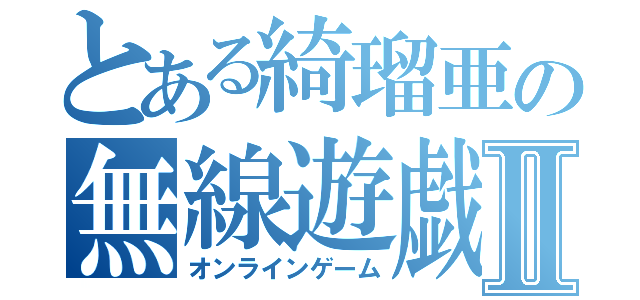 とある綺瑠亜の無線遊戯Ⅱ（オンラインゲーム）