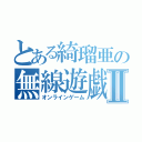 とある綺瑠亜の無線遊戯Ⅱ（オンラインゲーム）