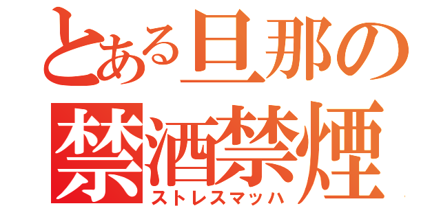 とある旦那の禁酒禁煙（ストレスマッハ）