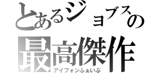 とあるジョブスの最高傑作（アイフォンふぁいぶ）