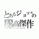 とあるジョブスの最高傑作（アイフォンふぁいぶ）