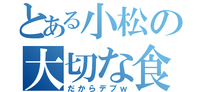 とある小松の大切な食事（だからデブｗ）