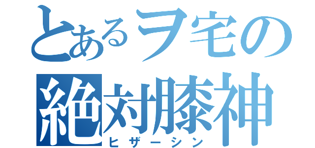 とあるヲ宅の絶対膝神（ヒザーシン）