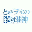 とあるヲ宅の絶対膝神（ヒザーシン）