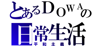 とあるＤＯＷＡの日常生活（平和主義）