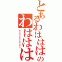 とあるわはははのわはははは（わははははははははははは）