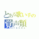 とある歌い手の覚声類（ぐるたみん）