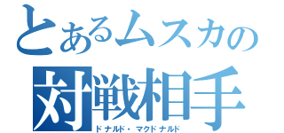 とあるムスカの対戦相手（ドナルド・マクドナルド）