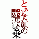 とある笑顔の赤馬騎乗（レッドライダー）