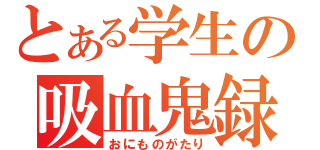 とある学生の吸血鬼録（おにものがたり）