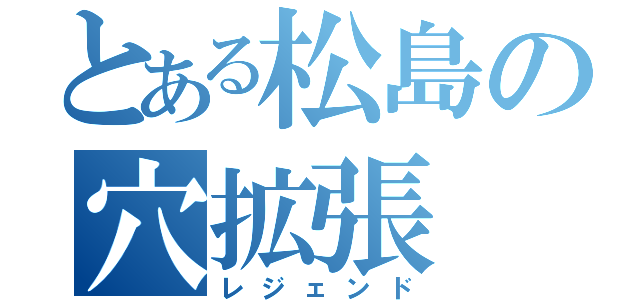 とある松島の穴拡張（レジェンド）