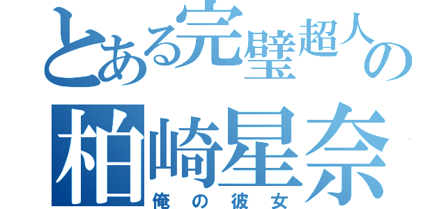 とある完璧超人の柏崎星奈（俺の彼女）