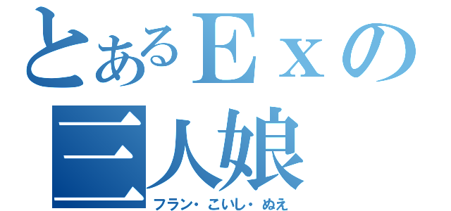 とあるＥｘの三人娘（フラン・こいし・ぬえ）