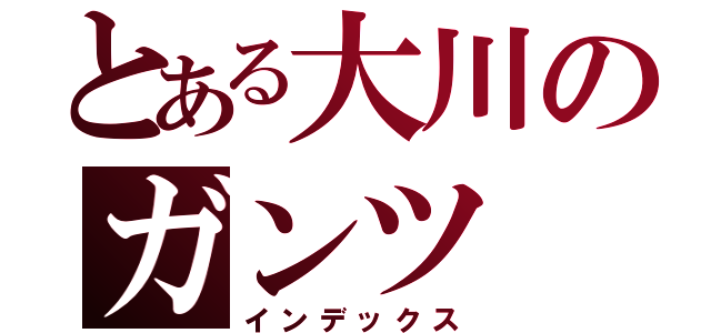 とある大川のガンツ（インデックス）