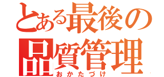 とある最後の品質管理（おかたづけ）