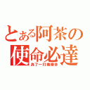 とある阿茶の使命必達（為了一打養樂多）