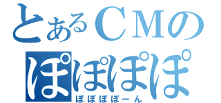 とあるＣＭのぽぽぽぽーん（ぽぽぽぽーん）