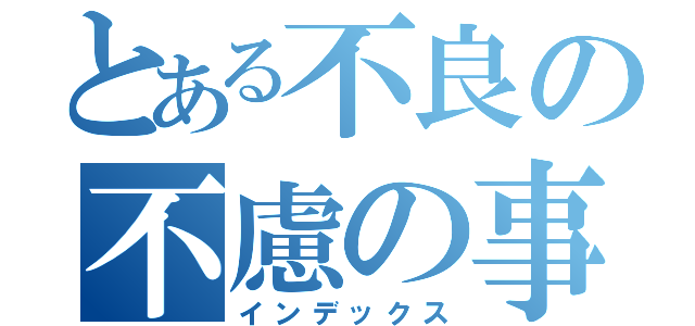 とある不良の不慮の事故（インデックス）