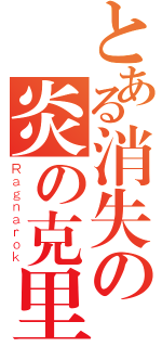 とある消失の炎の克里斯（Ｒａｇｎａｒｏｋ）