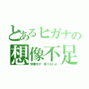 とあるヒガナの想像不足（想像力が 足りないよ）