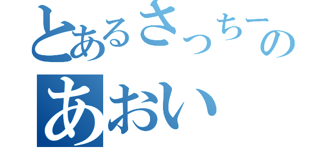 とあるさっちーのあおい（）