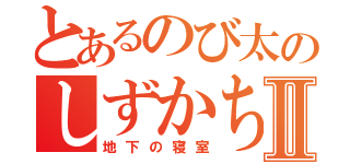 とあるのび太のしずかちゃんⅡ（地下の寝室）