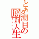 とある潮目の勝利人生（ＧＵＧＵ）