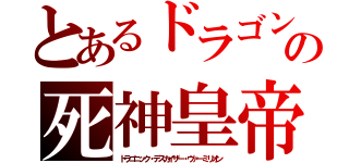 とあるドラゴンの死神皇帝（ドラゴニック・デスカイザー・ヴァーミリオン）