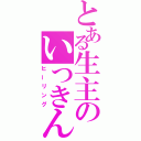 とある生主のいつきん（ヒーリング）