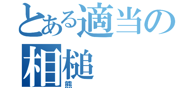 とある適当の相槌（熊）