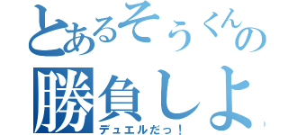 とあるそうくんの勝負しよ（デュエルだっ！）