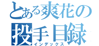 とある爽花の投手目録（インデックス）